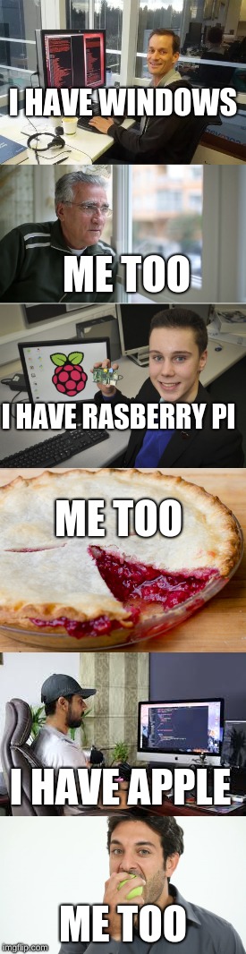 You always have it people... ALWAYS | I HAVE WINDOWS; ME TOO; I HAVE RASBERRY PI; ME TOO; I HAVE APPLE; ME TOO | image tagged in windows,apple,lol,funny,memes,funny memes | made w/ Imgflip meme maker