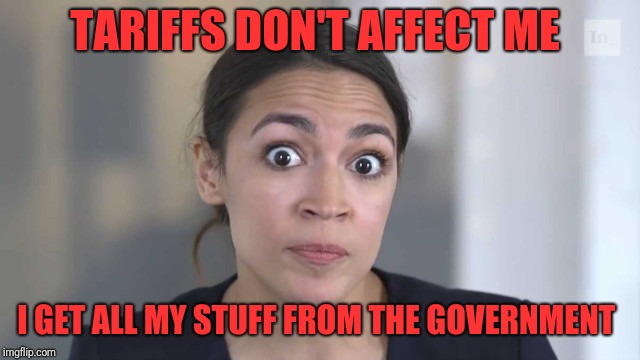 Crazy Alexandria Ocasio-Cortez | TARIFFS DON'T AFFECT ME; I GET ALL MY STUFF FROM THE GOVERNMENT | image tagged in crazy alexandria ocasio-cortez | made w/ Imgflip meme maker