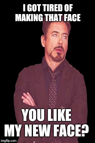 Faces you make  | I GOT TIRED OF MAKING THAT FACE; YOU LIKE MY NEW FACE? | image tagged in face you make robert downey jr | made w/ Imgflip meme maker