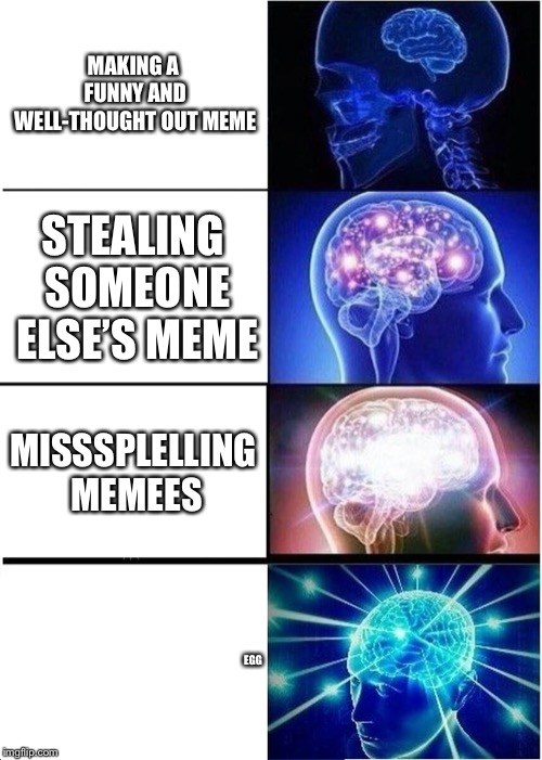 Expanding Brain | MAKING A FUNNY AND WELL-THOUGHT OUT MEME; STEALING SOMEONE ELSE’S MEME; MISSSPLELLING MEMEES; EGG | image tagged in memes,expanding brain | made w/ Imgflip meme maker