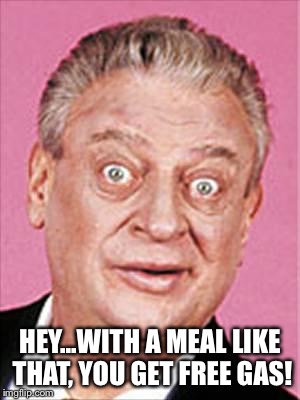 rodney dangerfield | HEY...WITH A MEAL LIKE THAT, YOU GET FREE GAS! | image tagged in rodney dangerfield | made w/ Imgflip meme maker