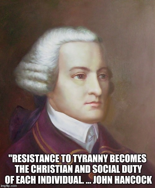 Resistance to tyranny is a duty | "RESISTANCE TO TYRANNY BECOMES THE CHRISTIAN AND SOCIAL DUTY OF EACH INDIVIDUAL. ... JOHN HANCOCK | image tagged in john hancock,resist socialism,christian | made w/ Imgflip meme maker