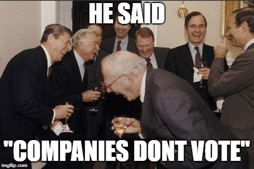 Laughing Men In Suits Meme | HE SAID "COMPANIES DONT VOTE" | image tagged in memes,laughing men in suits | made w/ Imgflip meme maker