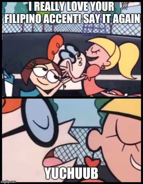 Say it Again, Dexter Meme | I REALLY LOVE YOUR FILIPINO ACCENT! SAY IT AGAIN; YUCHUUB | image tagged in say it again dexter | made w/ Imgflip meme maker