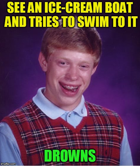 Bad Luck Brian Meme | SEE AN ICE-CREAM BOAT AND TRIES TO SWIM TO IT DROWNS | image tagged in memes,bad luck brian | made w/ Imgflip meme maker