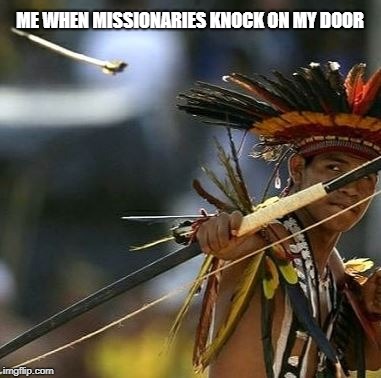 ME WHEN MISSIONARIES KNOCK ON MY DOOR | image tagged in arrowguy | made w/ Imgflip meme maker