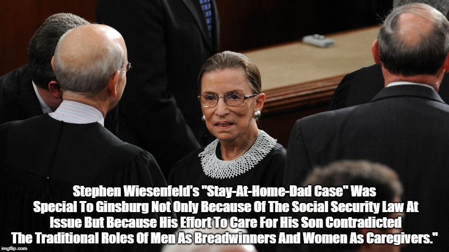 Stephen Wiesenfeldâ€™s "Stay-At-Home-Dad Case" Was Special To Ginsburg Not Only Because Of The Social Security Law At Issue But Because His Ef | made w/ Imgflip meme maker