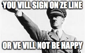 network nazi | YOU VILL SIGN ON ZE LINE; OR VE VILL NOT BE HAPPY | image tagged in network nazi | made w/ Imgflip meme maker
