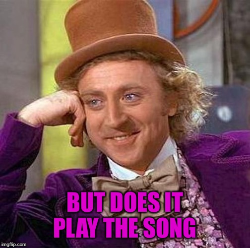 Creepy Condescending Wonka Meme | BUT DOES IT PLAY THE SONG | image tagged in memes,creepy condescending wonka | made w/ Imgflip meme maker