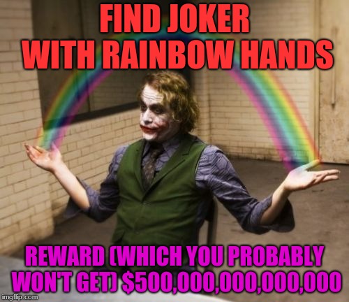 Joker Rainbow Hands | FIND JOKER WITH RAINBOW HANDS; REWARD (WHICH YOU PROBABLY WON'T GET) $500,000,000,000,000 | image tagged in memes,joker rainbow hands | made w/ Imgflip meme maker