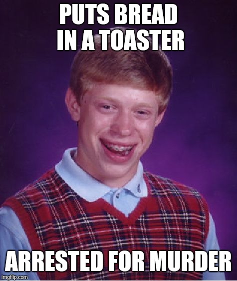 Bad Luck Brian | PUTS BREAD IN A TOASTER; ARRESTED FOR MURDER | image tagged in memes,bad luck brian | made w/ Imgflip meme maker