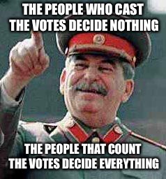 Stalin says | THE PEOPLE WHO CAST THE VOTES DECIDE NOTHING; THE PEOPLE THAT COUNT THE VOTES DECIDE EVERYTHING | image tagged in stalin says | made w/ Imgflip meme maker