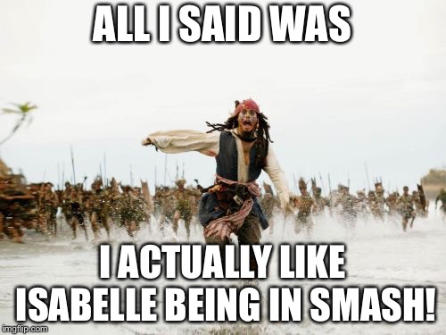 I actually saw her coming in Smash. | ALL I SAID WAS; I ACTUALLY LIKE ISABELLE BEING IN SMASH! | image tagged in memes,jack sparrow being chased | made w/ Imgflip meme maker