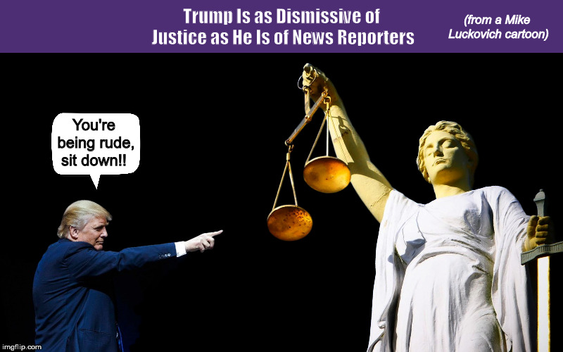 Trump Is as Dismissive of Justice as He Is of News Reporters | image tagged in donald trump,trump,jim acosta,justice,memes,mike luckovich cartoon,PoliticalHumor | made w/ Imgflip meme maker