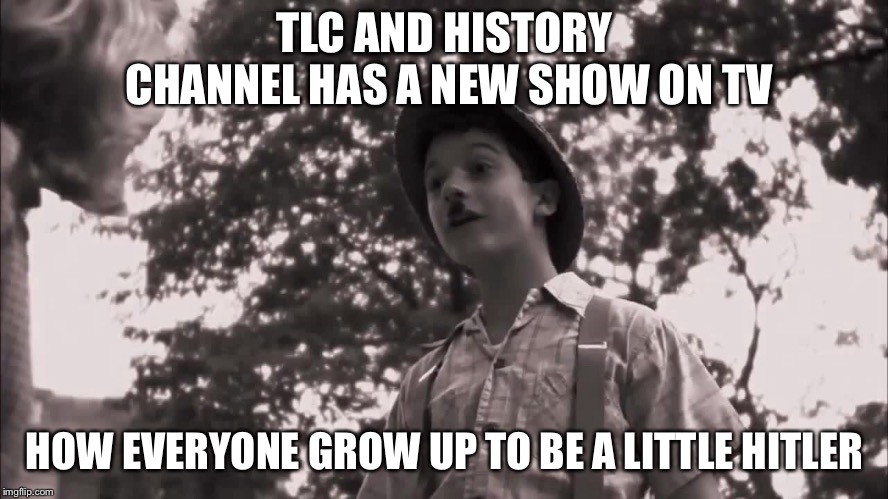 Ahhhhhh I get it now | TLC AND HISTORY CHANNEL HAS A NEW SHOW ON TV; HOW EVERYONE GROW UP TO BE A LITTLE HITLER | image tagged in wkuk,television tv,everyones hitler | made w/ Imgflip meme maker