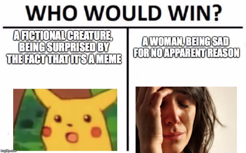 Who Would Win? | A FICTIONAL CREATURE, BEING SURPRISED BY THE FACT THAT IT’S A MEME; A WOMAN, BEING SAD FOR NO APPARENT REASON | image tagged in memes,who would win | made w/ Imgflip meme maker