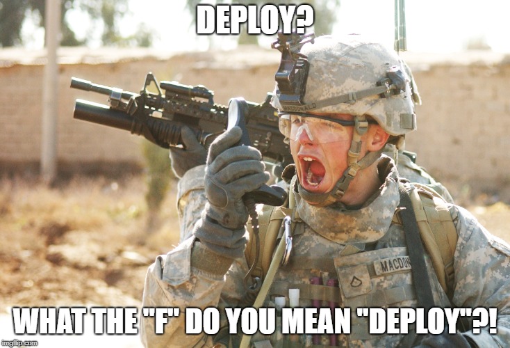 US Army Soldier yelling radio iraq war |  DEPLOY? WHAT THE "F" DO YOU MEAN "DEPLOY"?! | image tagged in us army soldier yelling radio iraq war | made w/ Imgflip meme maker