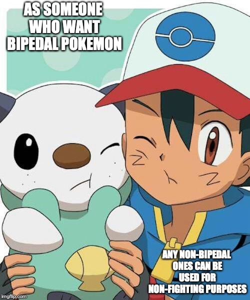 Ash With Oshawott | AS SOMEONE WHO WANT BIPEDAL POKEMON; ANY NON-BIPEDAL ONES CAN BE USED FOR NON-FIGHTING PURPOSES | image tagged in ash ketchum,memes,oshawott,pokemon | made w/ Imgflip meme maker