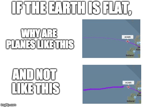 Blank White Template | IF THE EARTH IS FLAT, WHY ARE PLANES LIKE THIS; AND NOT LIKE THIS | image tagged in blank white template | made w/ Imgflip meme maker