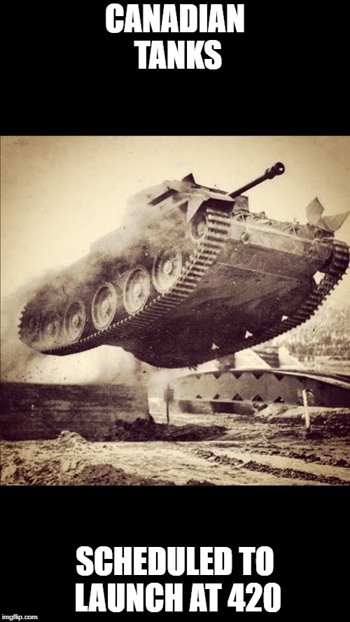 Tanks away | CANADIAN TANKS; SCHEDULED TO LAUNCH AT 420 | image tagged in tanks away | made w/ Imgflip meme maker