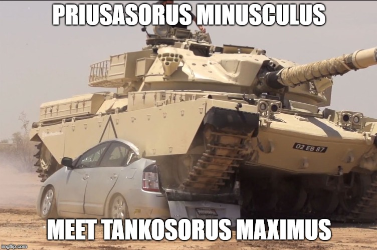 tank | PRIUSASORUS MINUSCULUS; MEET TANKOSORUS MAXIMUS | image tagged in tank | made w/ Imgflip meme maker