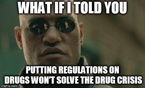 Matrix Morpheus | WHAT IF I TOLD YOU; PUTTING REGULATIONS ON DRUGS WON'T SOLVE THE DRUG CRISIS | image tagged in memes,matrix morpheus,drugs,war on drugs,drug crisis,regulations | made w/ Imgflip meme maker