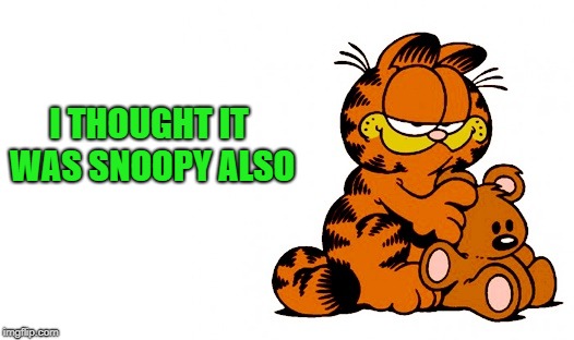 garfield | I THOUGHT IT WAS SNOOPY ALSO | image tagged in garfield | made w/ Imgflip meme maker