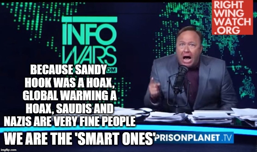 Alex Jones Human Intelligence | BECAUSE SANDY HOOK WAS A HOAX, GLOBAL WARMING A HOAX, SAUDIS AND NAZIS ARE VERY FINE PEOPLE WE ARE THE 'SMART ONES' | image tagged in alex jones human intelligence | made w/ Imgflip meme maker