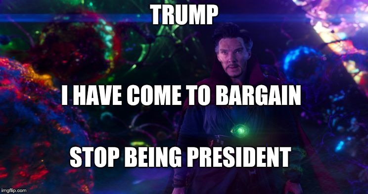 Doctor Strange | TRUMP; I HAVE COME TO BARGAIN; STOP BEING PRESIDENT | image tagged in doctor strange | made w/ Imgflip meme maker