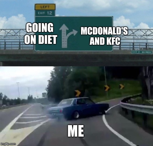 Left Exit 12 Off Ramp | GOING ON DIET; MCDONALD'S AND KFC; ME | image tagged in memes,left exit 12 off ramp | made w/ Imgflip meme maker