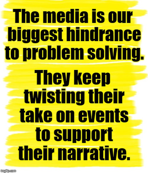 Media is a hindrance | The media is our biggest hindrance to problem solving. They keep twisting their take on events to support their narrative. | image tagged in mainstream media,media lies,liberal hypocrisy,liberal agenda | made w/ Imgflip meme maker
