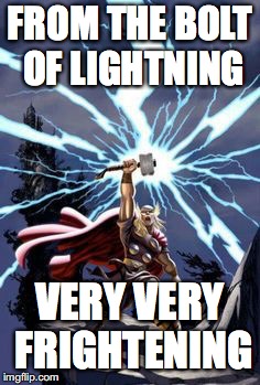 Thor with lightning | FROM THE BOLT OF LIGHTNING VERY VERY FRIGHTENING | image tagged in thor with lightning | made w/ Imgflip meme maker