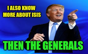 I ALSO KNOW MORE ABOUT ISIS THEN THE GENERALS | made w/ Imgflip meme maker