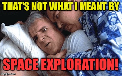 THAT'S NOT WHAT I MEANT BY SPACE EXPLORATION! | made w/ Imgflip meme maker