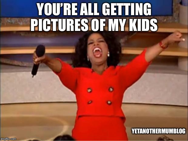 Oprah You Get A Meme | YOU’RE ALL GETTING PICTURES OF MY KIDS; YETANOTHERMUMBLOG | image tagged in memes,oprah you get a | made w/ Imgflip meme maker