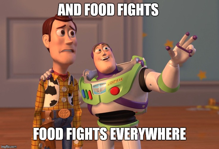 X, X Everywhere Meme | AND FOOD FIGHTS FOOD FIGHTS EVERYWHERE | image tagged in memes,x x everywhere | made w/ Imgflip meme maker