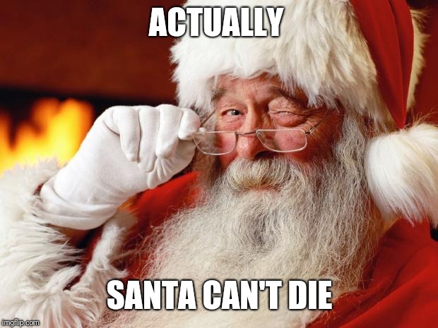 santa | ACTUALLY SANTA CAN'T DIE | image tagged in santa | made w/ Imgflip meme maker