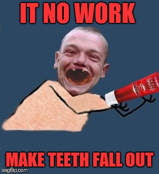 IT NO WORK MAKE TEETH FALL OUT | made w/ Imgflip meme maker