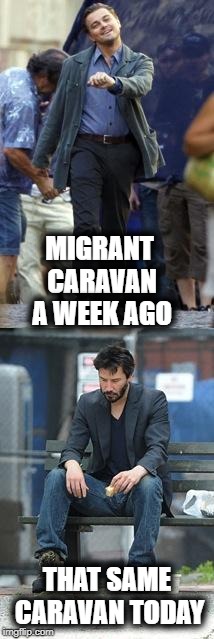 President Trump warned them!  Apparently, they didn't get the memo | MIGRANT CARAVAN A WEEK AGO; THAT SAME CARAVAN TODAY | image tagged in happy and sad | made w/ Imgflip meme maker