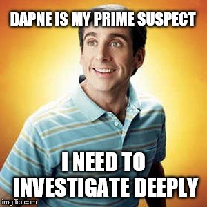 40 year old virgin | DAPNE IS MY PRIME SUSPECT I NEED TO INVESTIGATE DEEPLY | image tagged in 40 year old virgin | made w/ Imgflip meme maker