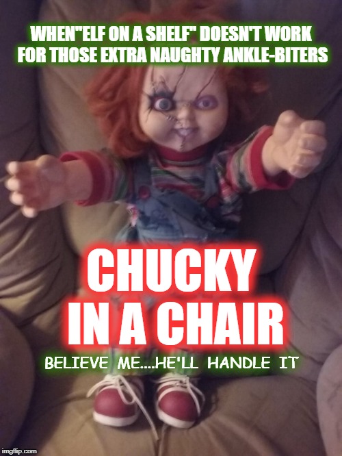 CHUCKY IN A CHAIR | WHEN"ELF ON A SHELF" DOESN'T WORK FOR THOSE EXTRA NAUGHTY ANKLE-BITERS; CHUCKY IN A CHAIR; BELIEVE  ME....HE'LL  HANDLE  IT | image tagged in elf on the shelf,christmas,naughty list | made w/ Imgflip meme maker