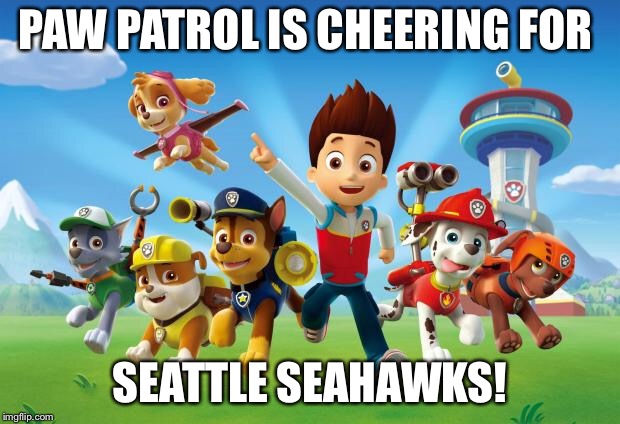 Paw Patrol  | PAW PATROL IS CHEERING FOR; SEATTLE SEAHAWKS! | image tagged in paw patrol | made w/ Imgflip meme maker