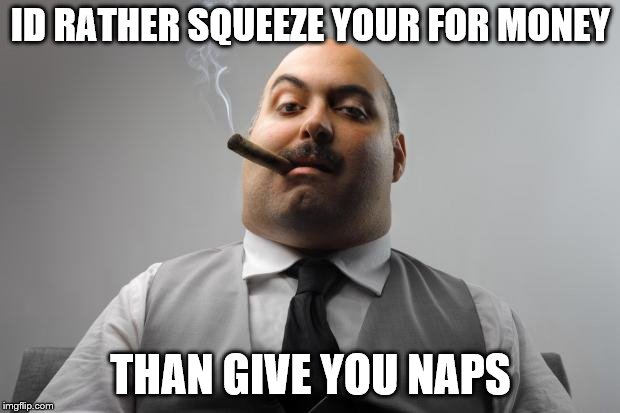 Scumbag Boss Meme | ID RATHER SQUEEZE YOUR FOR MONEY THAN GIVE YOU NAPS | image tagged in memes,scumbag boss | made w/ Imgflip meme maker