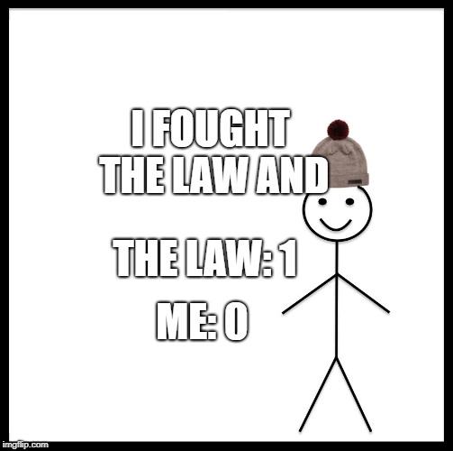 Be Like Bill Meme | I FOUGHT THE LAW AND; THE LAW: 1; ME: 0 | image tagged in memes,be like bill | made w/ Imgflip meme maker