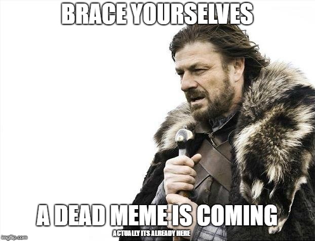 Oh Crap | BRACE YOURSELVES; A DEAD MEME IS COMING; ACTUALLY ITS ALREADY HERE | image tagged in memes,brace yourselves x is coming,dead memes | made w/ Imgflip meme maker