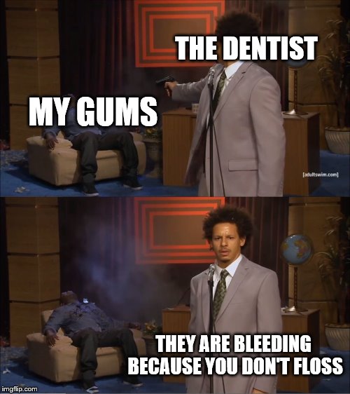 Who Killed Hannibal Meme | THE DENTIST; MY GUMS; THEY ARE BLEEDING BECAUSE YOU DON'T FLOSS | image tagged in memes,who killed hannibal | made w/ Imgflip meme maker