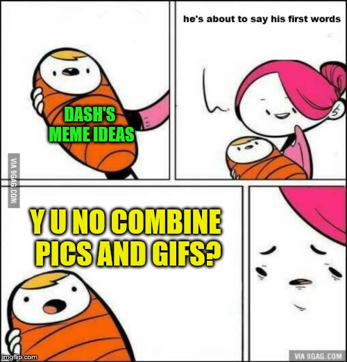 He is About to Say His First Words | DASH'S MEME IDEAS Y U NO COMBINE PICS AND GIFS? | image tagged in he is about to say his first words | made w/ Imgflip meme maker