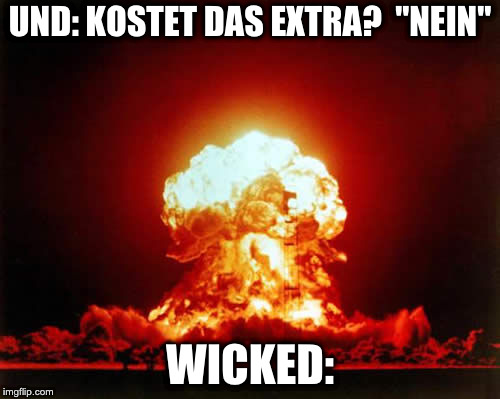 Nuclear Explosion Meme | UND: KOSTET DAS EXTRA? 
"NEIN"; WICKED: | image tagged in memes,nuclear explosion | made w/ Imgflip meme maker