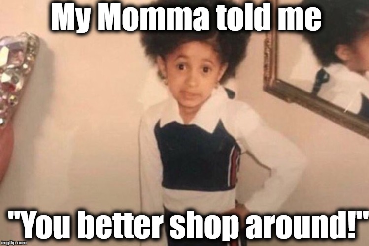 I just thought this meme up myself, but I also checked and found out SaltineAmerican thought of it first | My Momma told me; "You better shop around!" | image tagged in memes,young cardi b | made w/ Imgflip meme maker