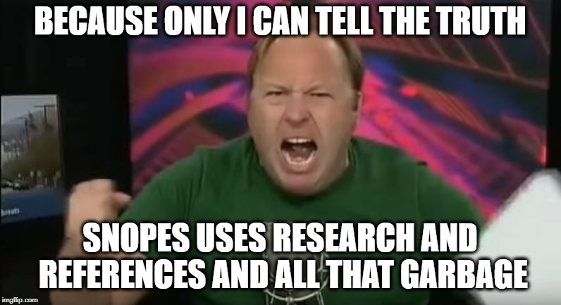 Alex Jones | BECAUSE ONLY I CAN TELL THE TRUTH SNOPES USES RESEARCH AND REFERENCES AND ALL THAT GARBAGE | image tagged in alex jones | made w/ Imgflip meme maker